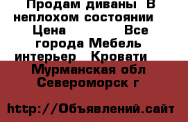 Продам диваны. В неплохом состоянии. › Цена ­ 15 000 - Все города Мебель, интерьер » Кровати   . Мурманская обл.,Североморск г.